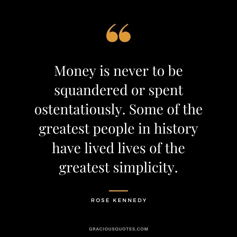 Money is never to be squandered or spent ostentatiously. Some of the greatest people in history have lived lives of the greatest simplicity.