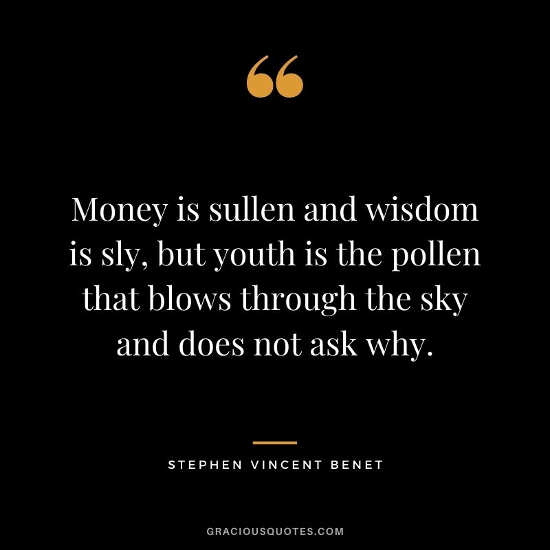 Money is sullen and wisdom is sly, but youth is the pollen that blows through the sky and does not ask why.