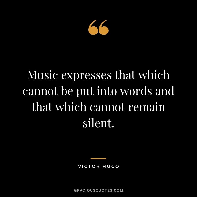 Music expresses that which cannot be put into words and that which cannot remain silent.