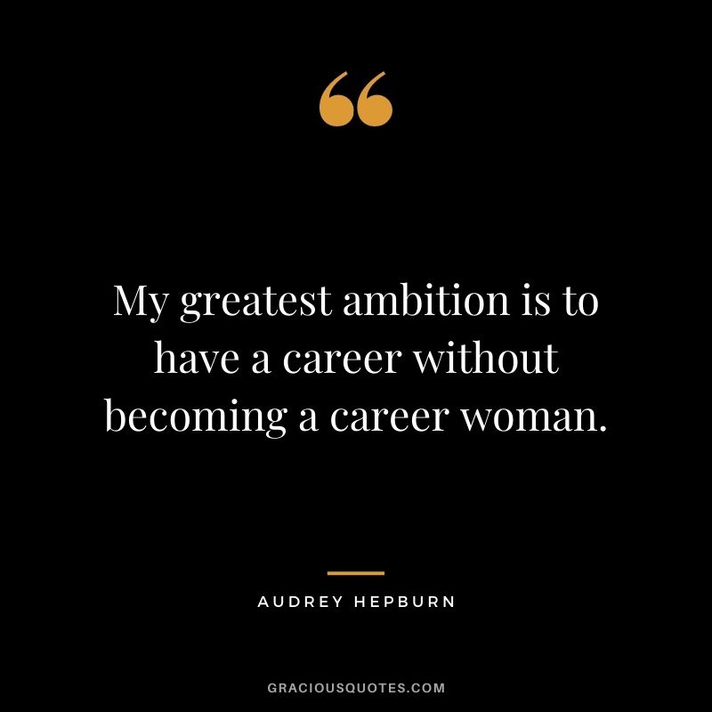 My greatest ambition is to have a career without becoming a career woman.