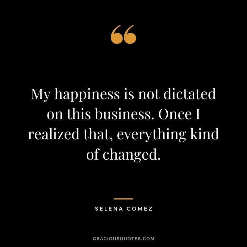 My happiness is not dictated on this business. Once I realized that, everything kind of changed.