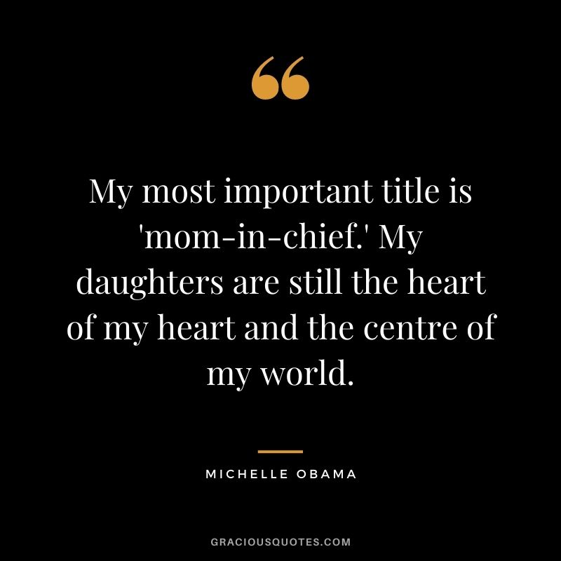 My most important title is 'mom-in-chief.' My daughters are still the heart of my heart and the centre of my world.