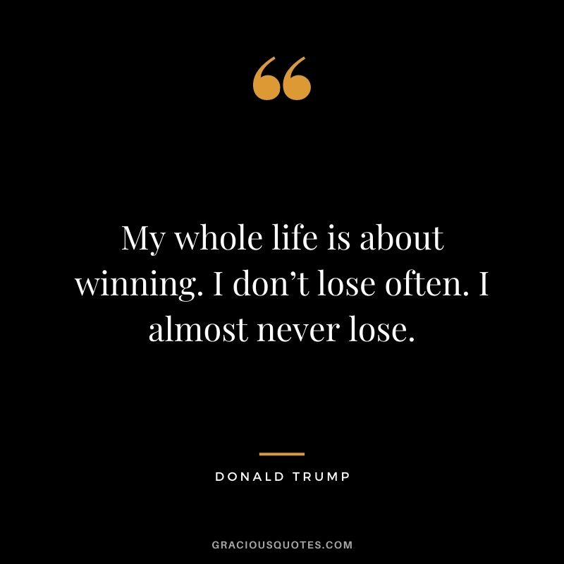 My whole life is about winning. I don’t lose often. I almost never lose.