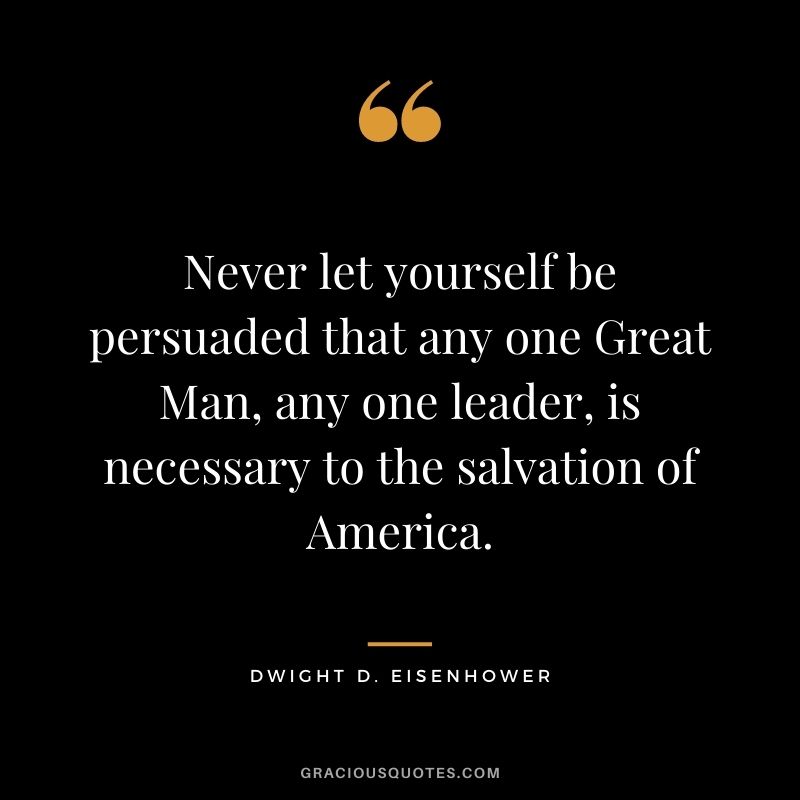 Never let yourself be persuaded that any one Great Man, any one leader, is necessary to the salvation of America.