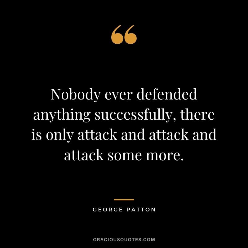 Nobody ever defended anything successfully, there is only attack and attack and attack some more.