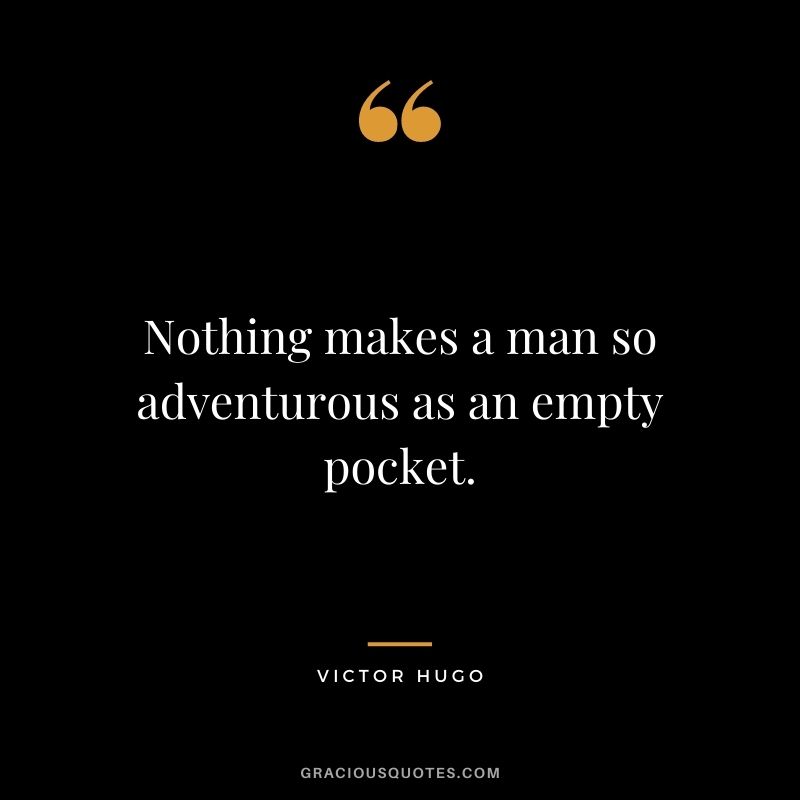 Nothing makes a man so adventurous as an empty pocket.