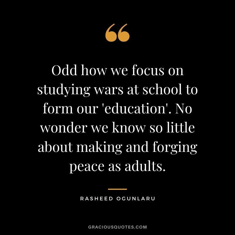 Odd how we focus on studying wars at school to form our 'education'. No wonder we know so little about making and forging peace as adults.