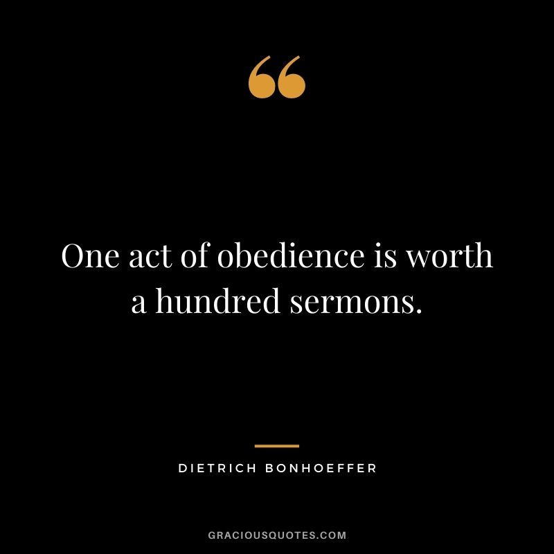 One act of obedience is worth a hundred sermons.