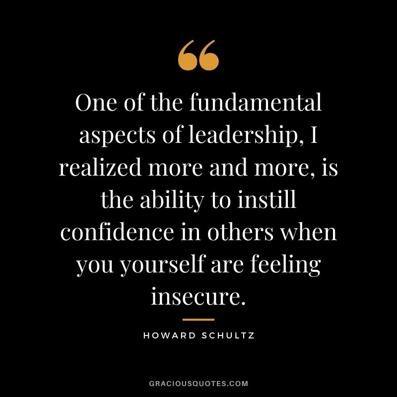One of the fundamental aspects of leadership, I realized more and more, is the ability to instill confidence in others when you yourself are feeling insecure.
