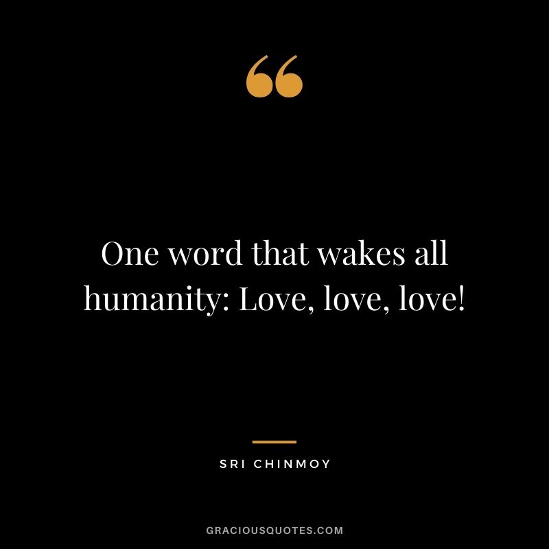 One word that wakes all humanity Love, love, love!