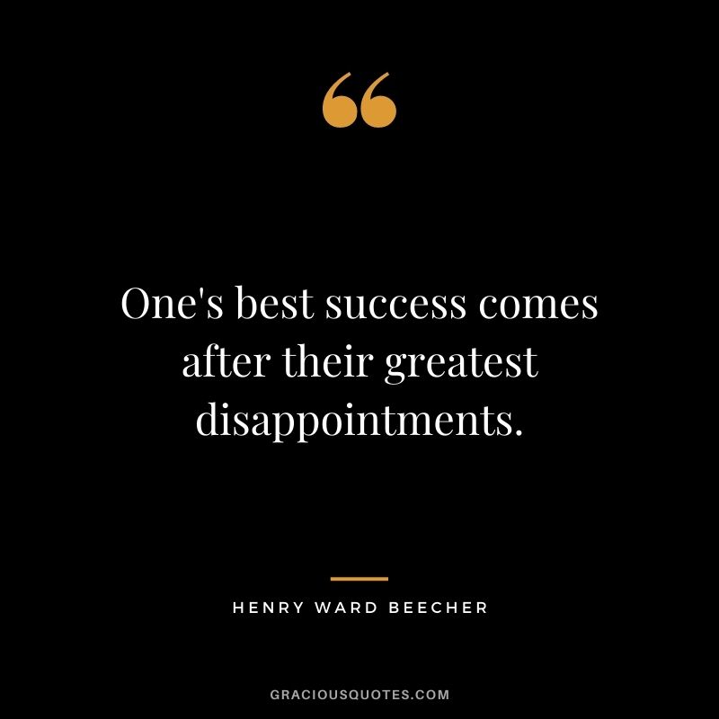One's best success comes after their greatest disappointments.