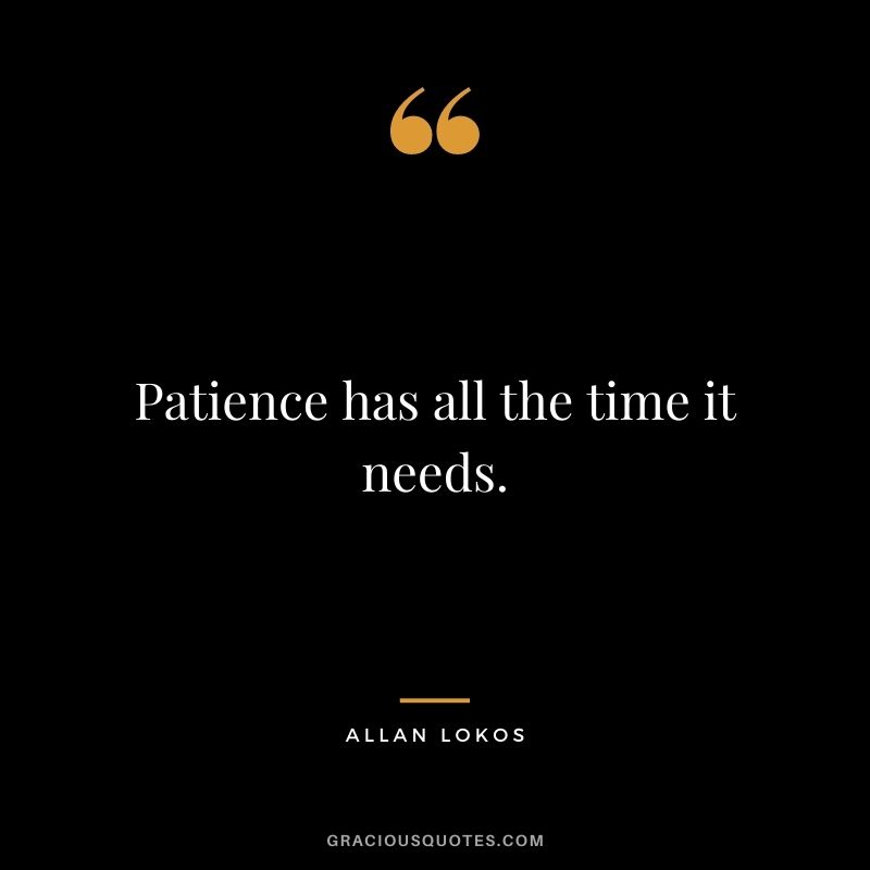 Patience has all the time it needs.