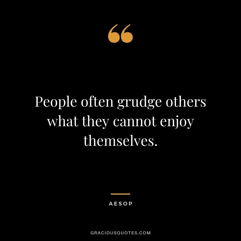 People often grudge others what they cannot enjoy themselves.