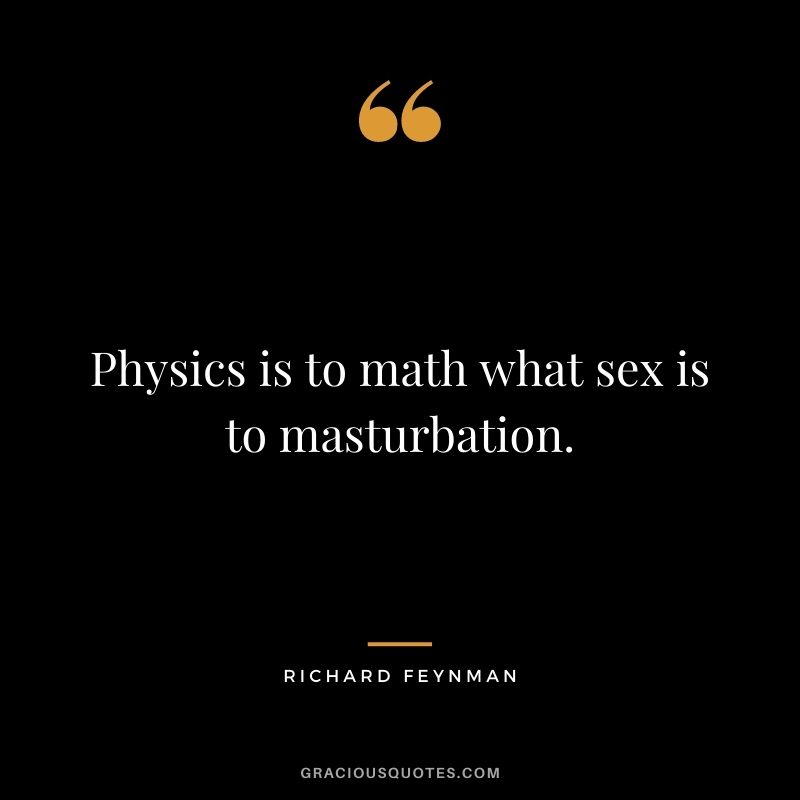 Physics is to math what sex is to masturbation.