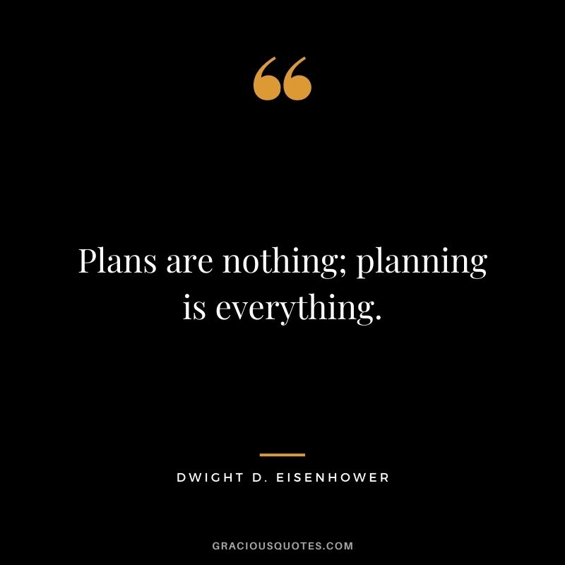 Plans are nothing; planning is everything.