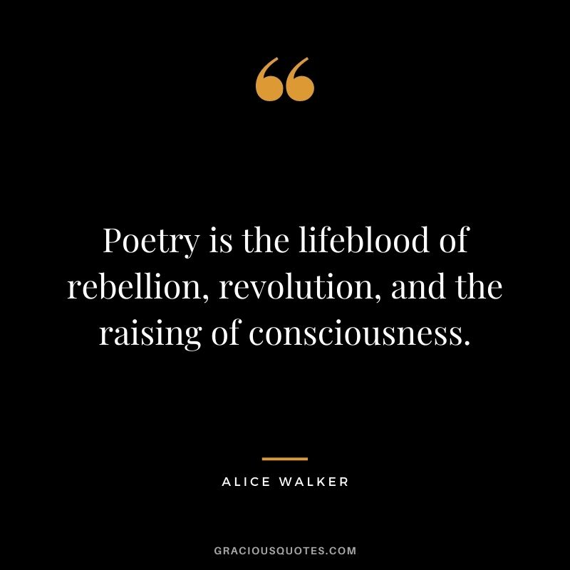 Poetry is the lifeblood of rebellion, revolution, and the raising of consciousness.