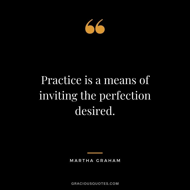 Practice is a means of inviting the perfection desired.