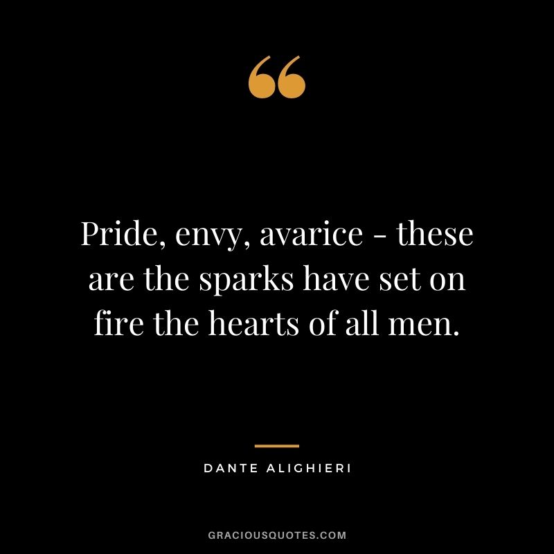 Pride, envy, avarice - these are the sparks have set on fire the hearts of all men.