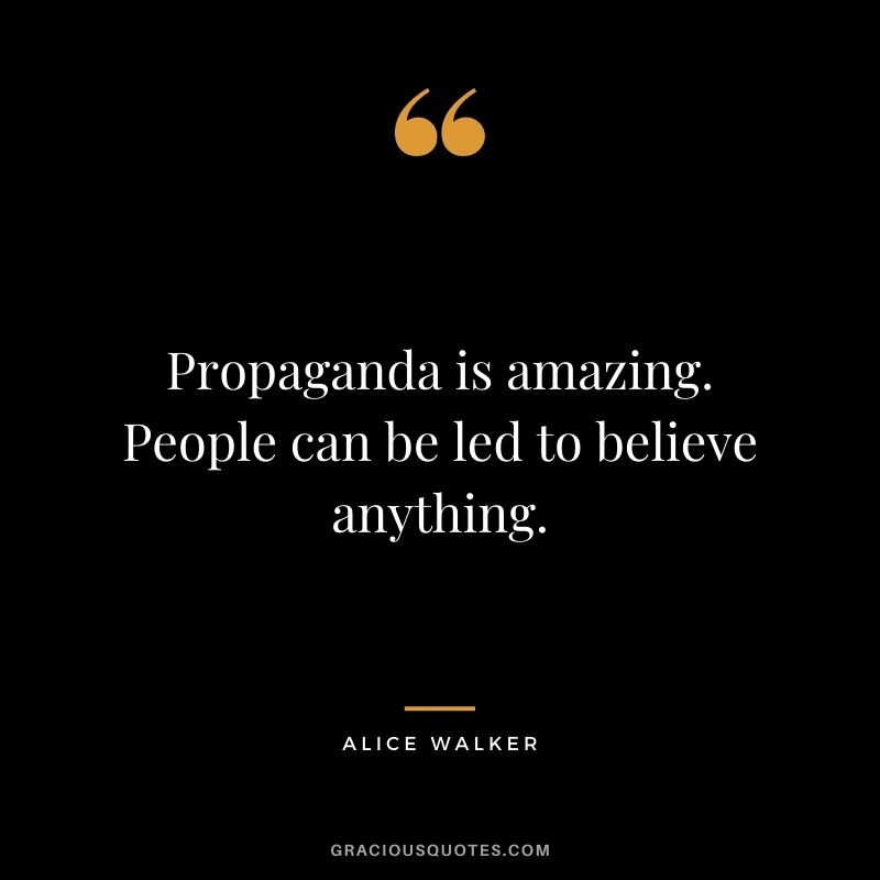 Propaganda is amazing. People can be led to believe anything.