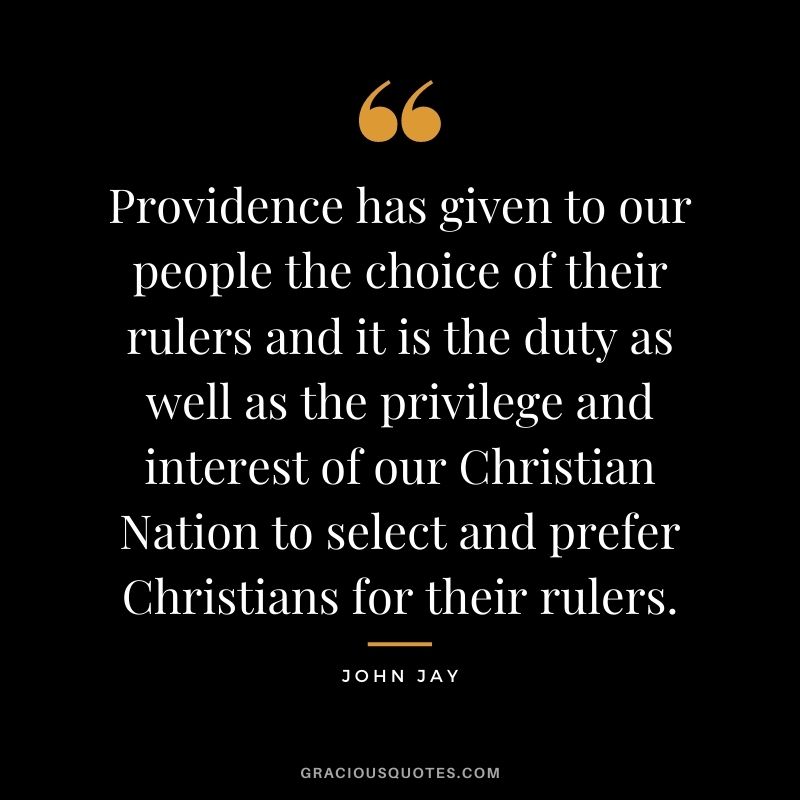 Providence has given to our people the choice of their rulers and it is the duty as well as the privilege and interest of our Christian Nation to select and prefer Christians for their rulers.