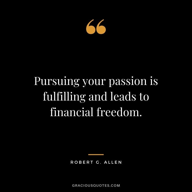 Pursuing your passion is fulfilling and leads to financial freedom.