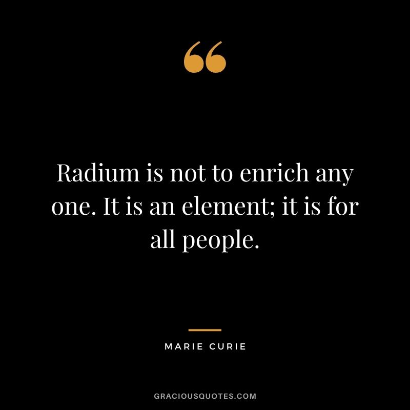 Radium is not to enrich any one. It is an element; it is for all people.
