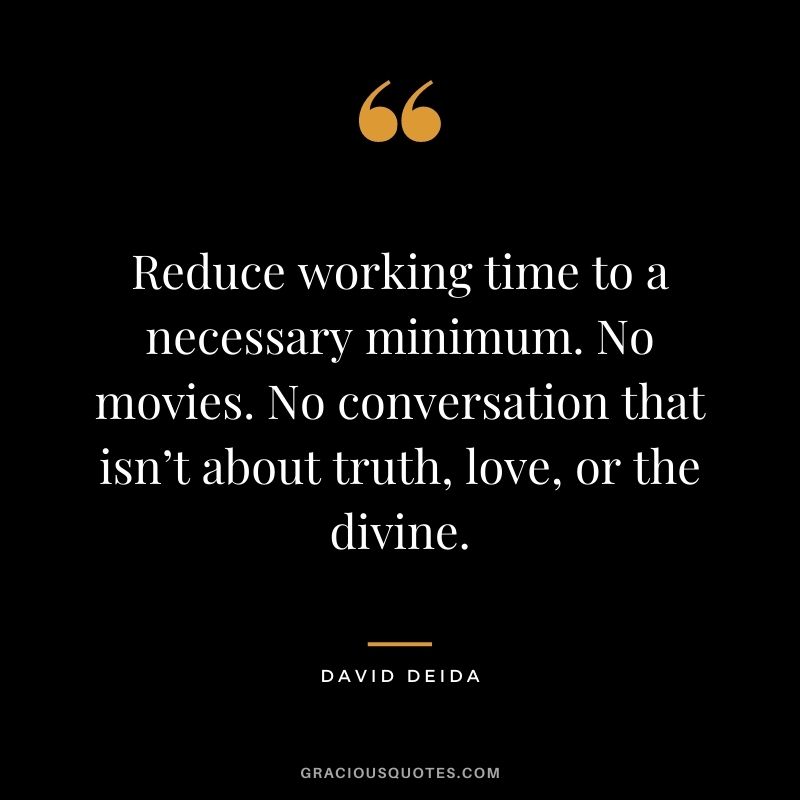 Reduce working time to a necessary minimum. No movies. No conversation that isn’t about truth, love, or the divine. 