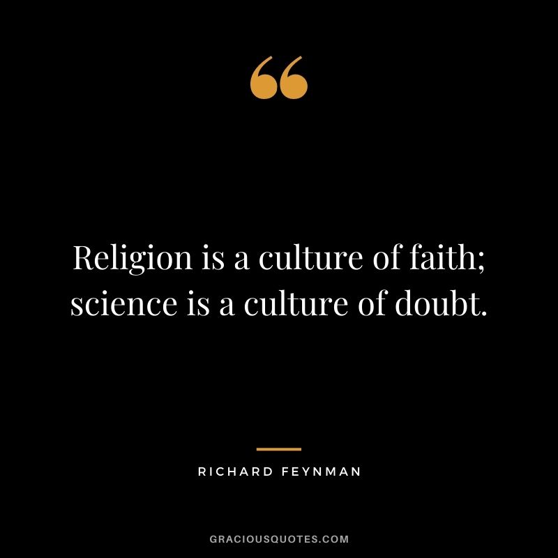 Religion is a culture of faith; science is a culture of doubt.