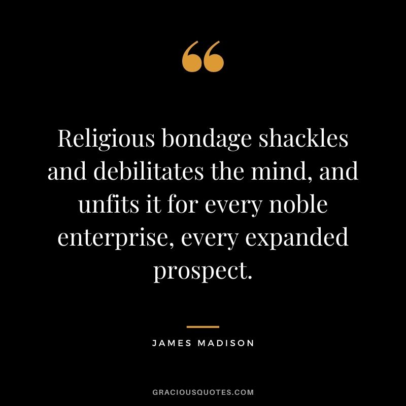Religious bondage shackles and debilitates the mind, and unfits it for every noble enterprise, every expanded prospect.