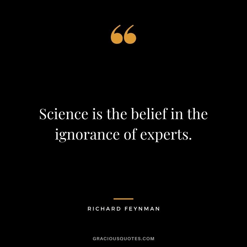 Science is the belief in the ignorance of experts.