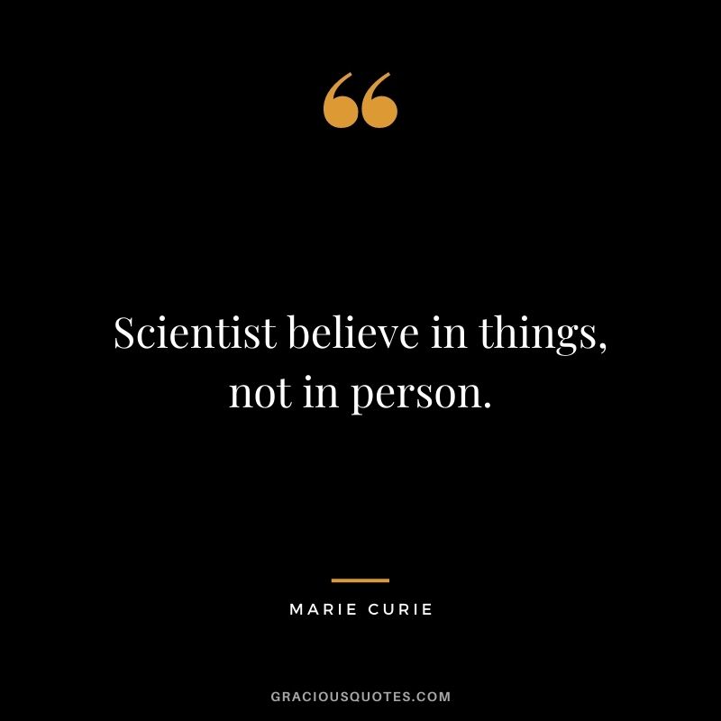 Scientist believe in things, not in person.