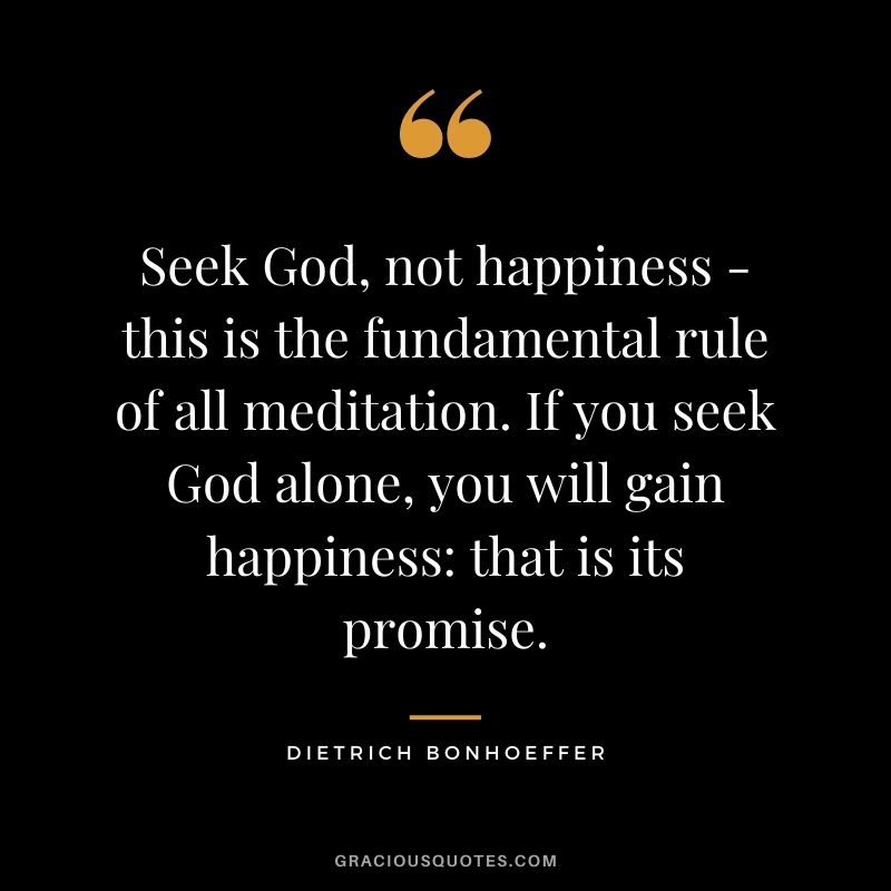 Seek God, not happiness - this is the fundamental rule of all meditation. If you seek God alone, you will gain happiness: that is its promise.