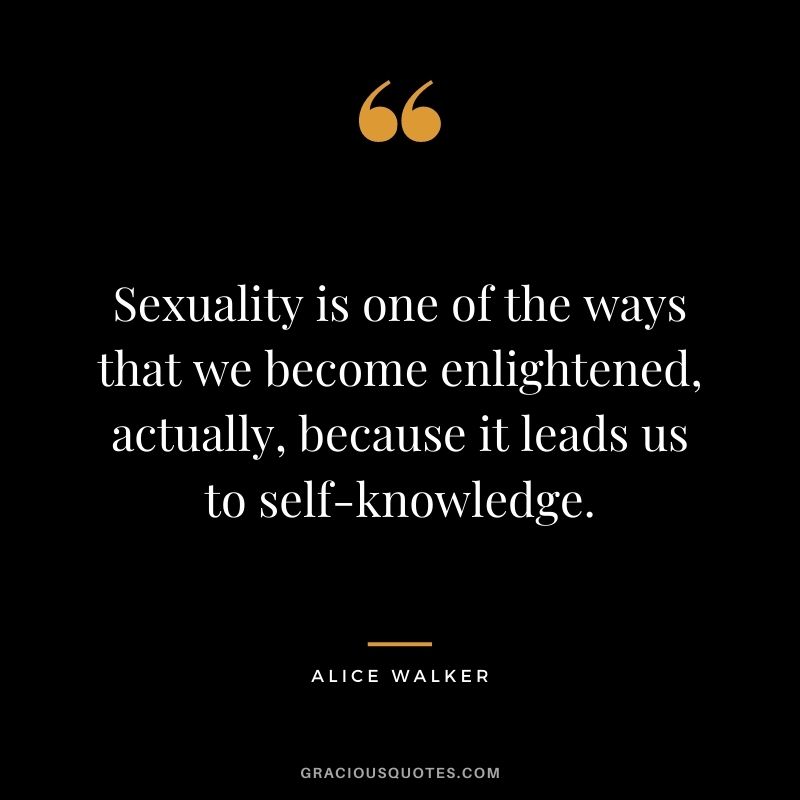 Sexuality is one of the ways that we become enlightened, actually, because it leads us to self-knowledge.