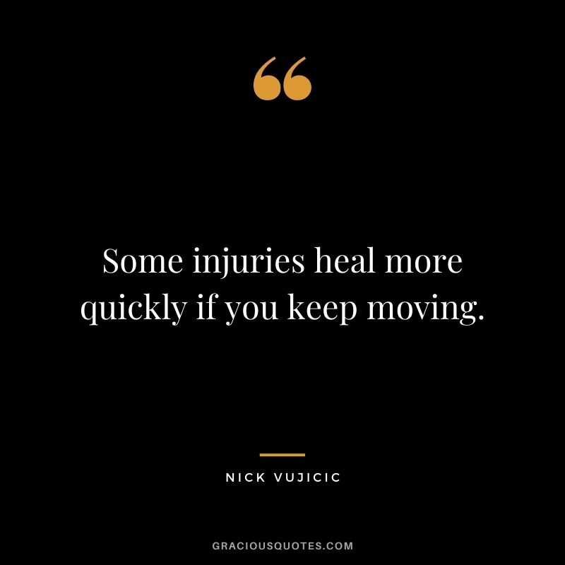 Some injuries heal more quickly if you keep moving.
