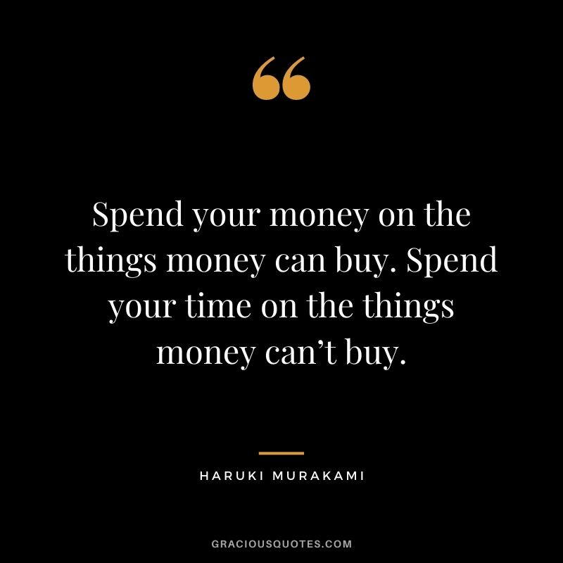 Spend your money on the things money can buy. Spend your time on the things money can’t buy.