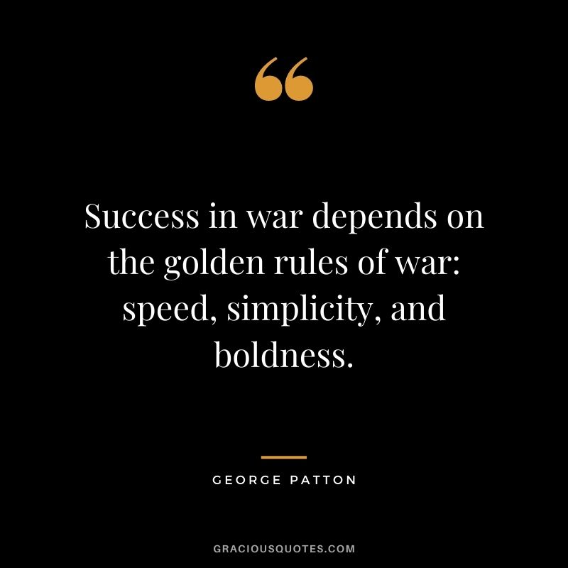 Success in war depends on the golden rules of war speed, simplicity, and boldness.
