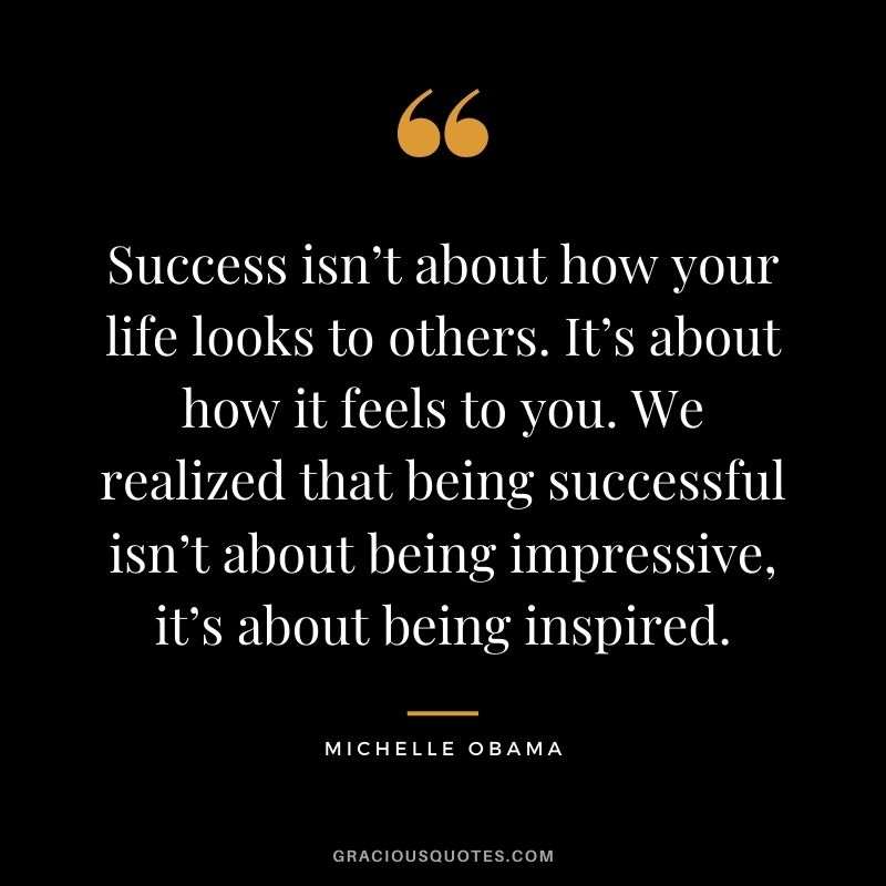 Success isn’t about how your life looks to others. It’s about how it feels to you. We realized that being successful isn’t about being impressive, it’s about being inspired.