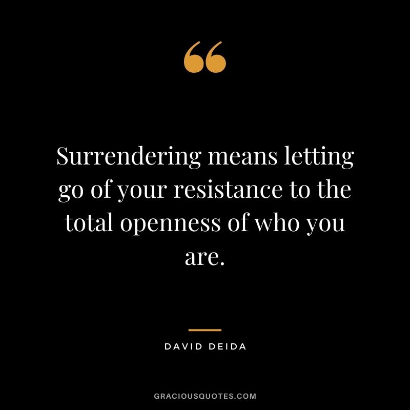 Surrendering means letting go of your resistance to the total openness of who you are. 