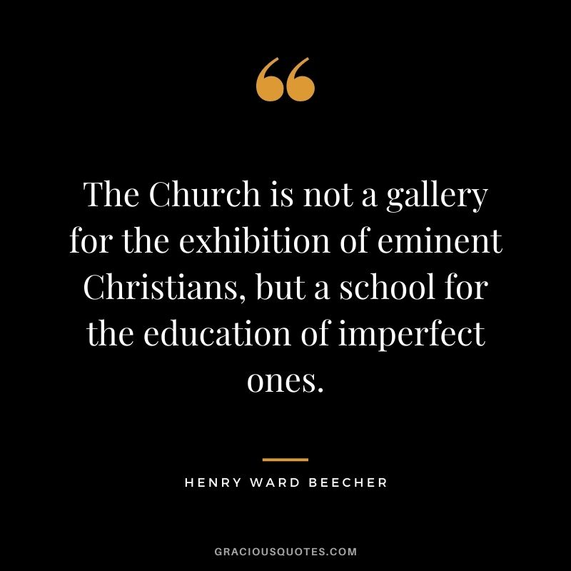 The Church is not a gallery for the exhibition of eminent Christians, but a school for the education of imperfect ones.