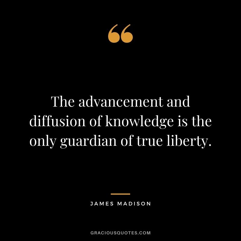 The advancement and diffusion of knowledge is the only guardian of true liberty.