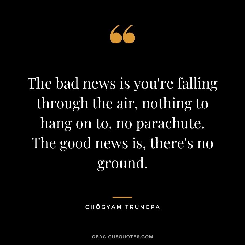 The bad news is you're falling through the air, nothing to hang on to, no parachute. The good news is, there's no ground.