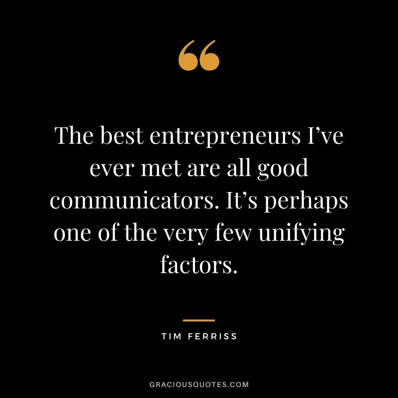 The best entrepreneurs I’ve ever met are all good communicators. It’s perhaps one of the very few unifying factors.