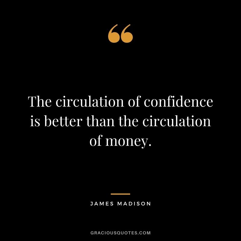 The circulation of confidence is better than the circulation of money.