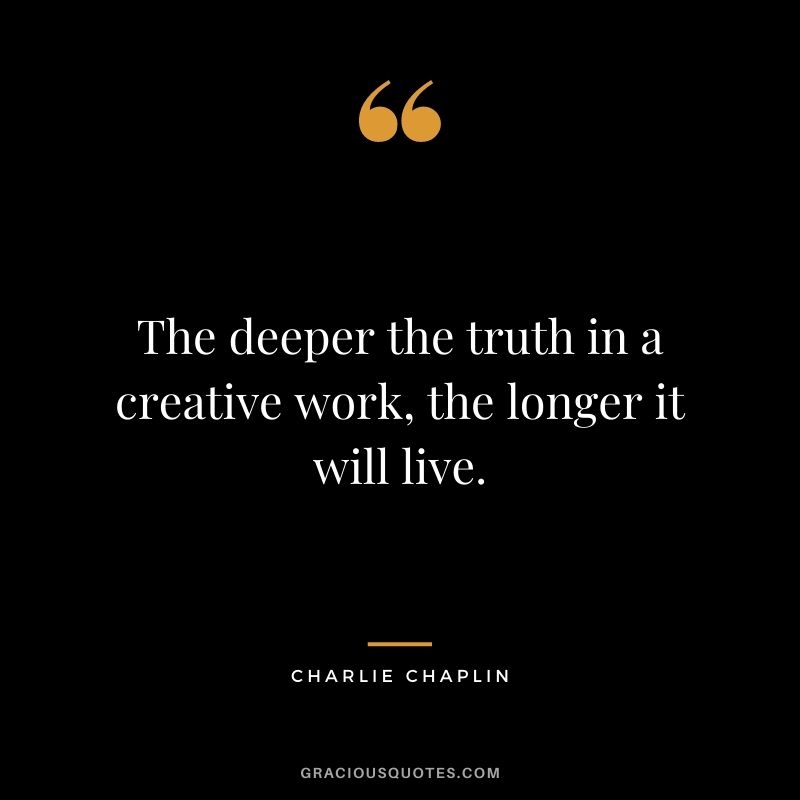 The deeper the truth in a creative work, the longer it will live.