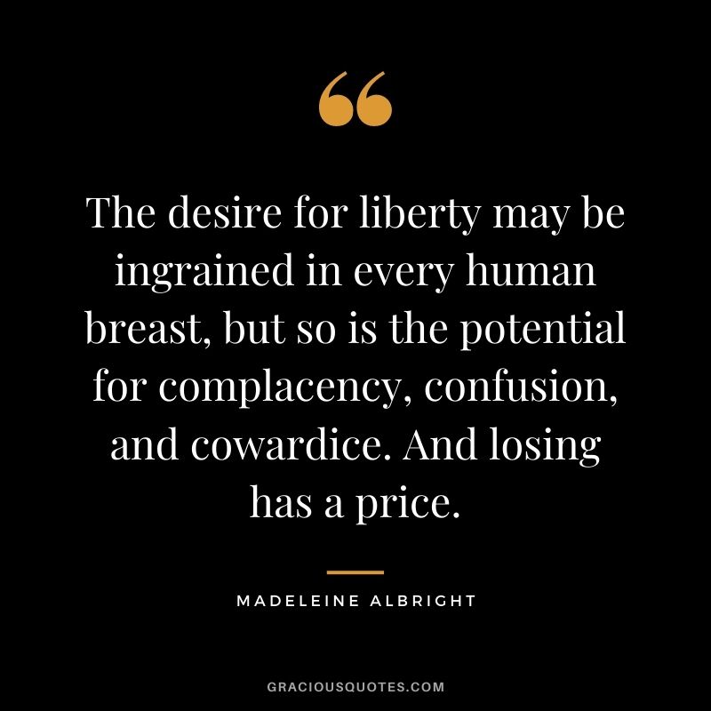 The desire for liberty may be ingrained in every human breast, but so is the potential for complacency, confusion, and cowardice. And losing has a price.
