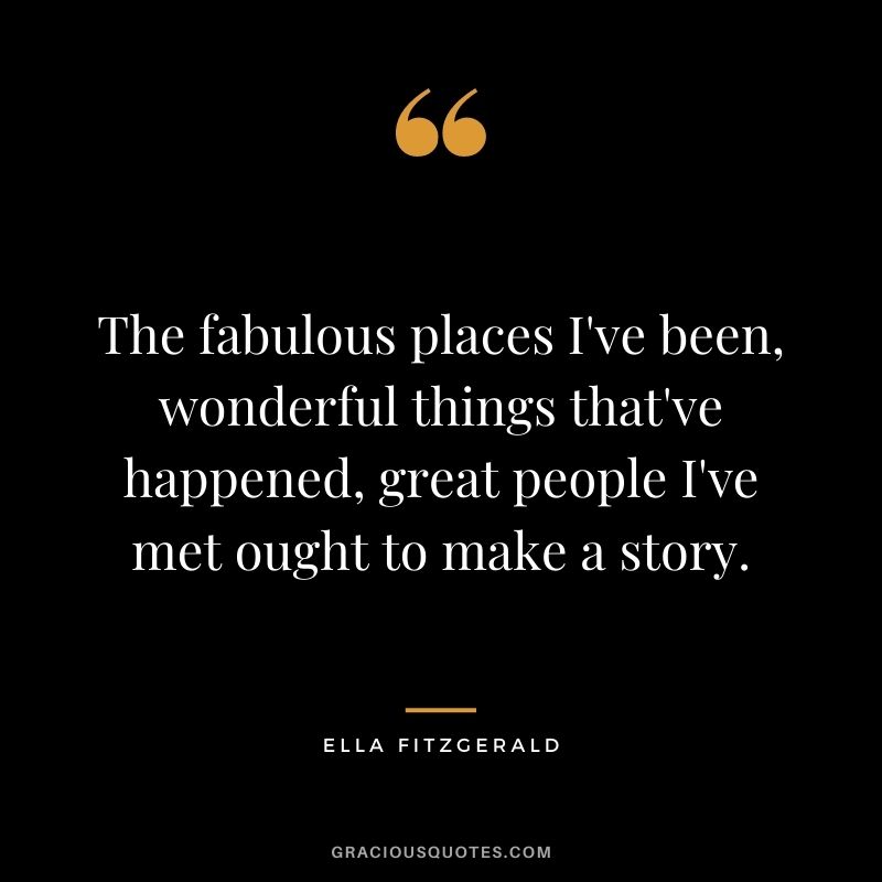 The fabulous places I've been, wonderful things that've happened, great people I've met ought to make a story.