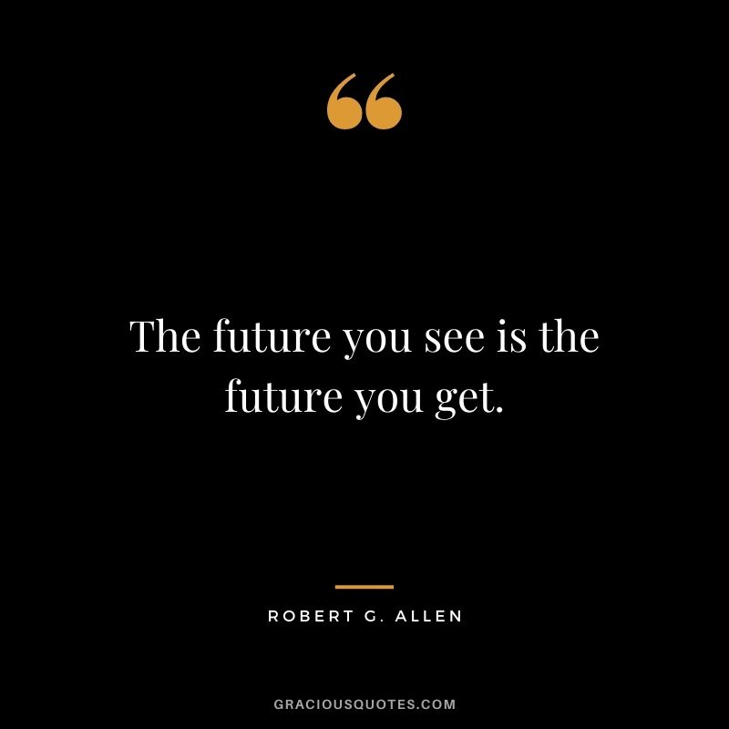 The future you see is the future you get.