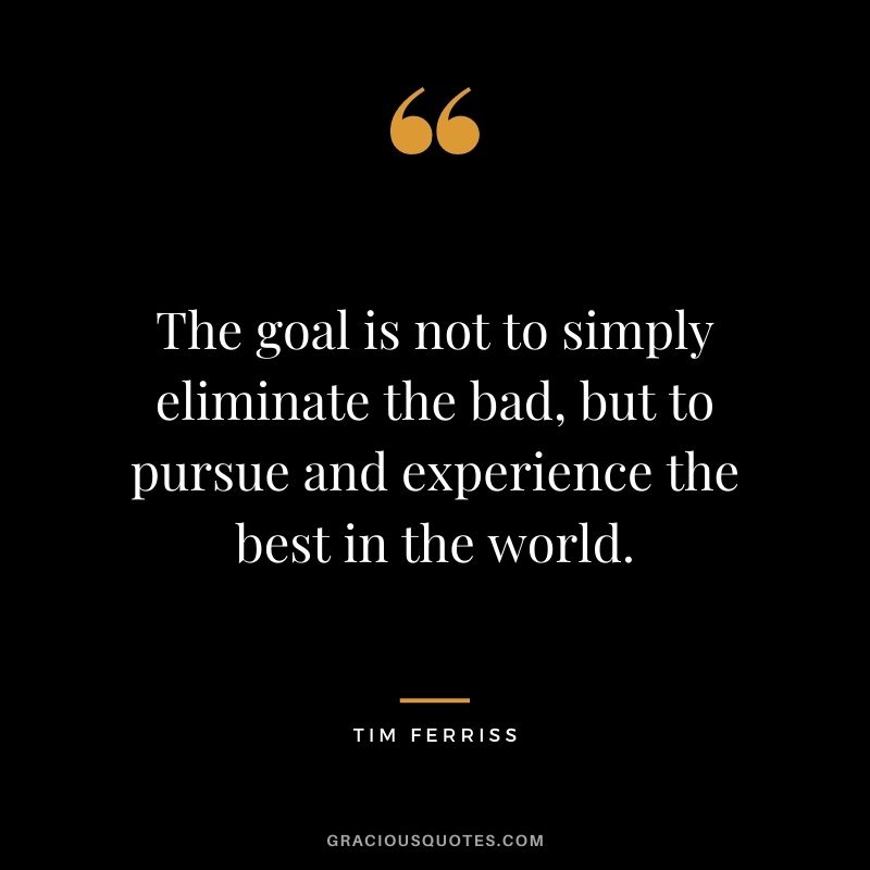 The goal is not to simply eliminate the bad, but to pursue and experience the best in the world.