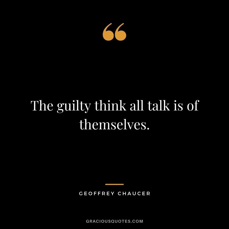 The guilty think all talk is of themselves.