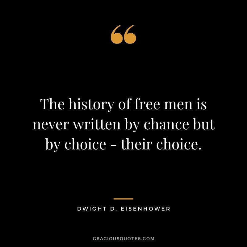 The history of free men is never written by chance but by choice - their choice.